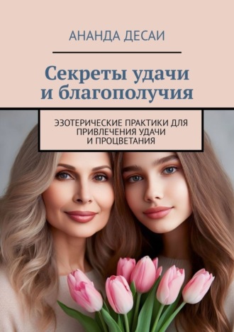 . Секреты удачи и благополучия. Эзотерические практики для привлечения удачи и процветания