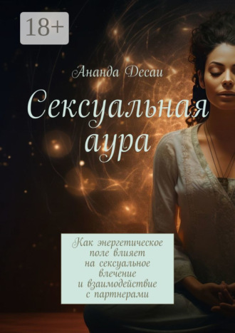 . Сексуальная аура. Как энергетическое поле влияет на сексуальное влечение и взаимодействие с партнерами