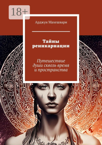 Арджун Махешвари. Тайны реинкарнации. Путешествие души сквозь время и пространства