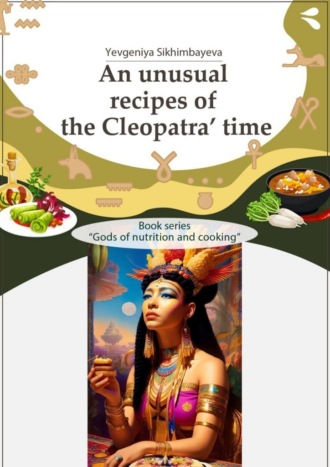 . An unusual recipes of the Cleopatra’ time. Book series «Gods of nutrition and cooking»