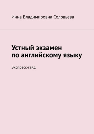 Инна Владимировна Соловьева. Устный экзамен по английскому языку. Экспресс-гайд