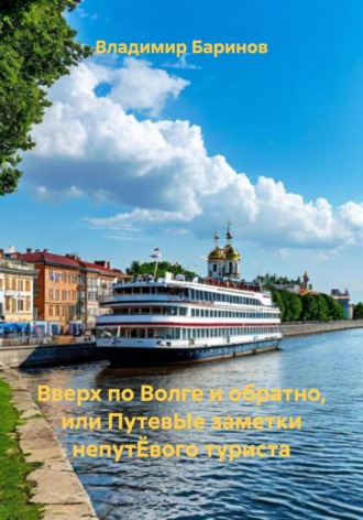 . Вверх по Волге и обратно, или ПутевЫе заметки непутЁвого туриста