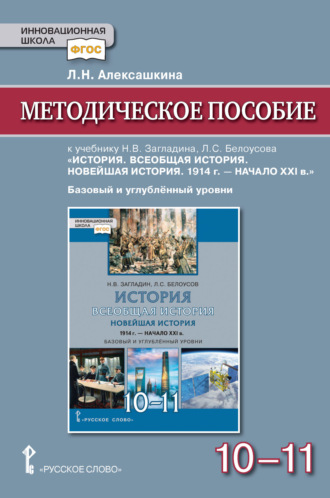 Л. Н. Алексашкина. Методическое пособие к учебнику Н. В. Загладина, Л. С. Белоусова «История. Всеобщая история. Новейшая история. 1914 г. – начало ХXI в» под ред. С. П. Карпова. Базовый и углубленный уровень. 10-11 класс