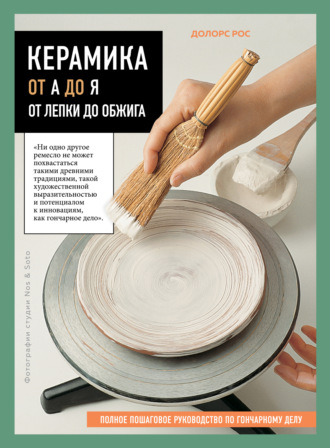Рос Долорс. Керамика от А до Я. От лепки до обжига. Полное пошаговое руководство по гончарному делу
