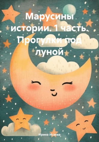 Ирина Исаева. Марусины истории. 1 часть. Прогулки под луной