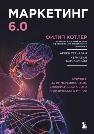 Филип Котлер. Маркетинг 6.0. Будущее за иммерсивностью, слиянием цифрового и физического миров