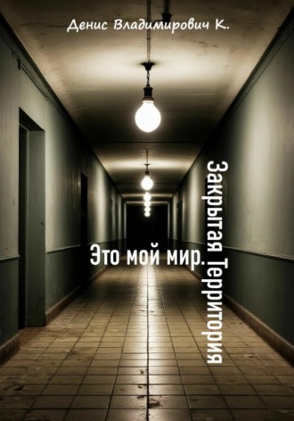 Денис Владимирович К.. Это мой мир. Закрытая Территория
