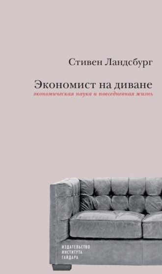 Стивен Ландсбург. Экономист на диване: экономическая наука и повседневная жизнь. Пересмотренное и дополненное для XXI века издание