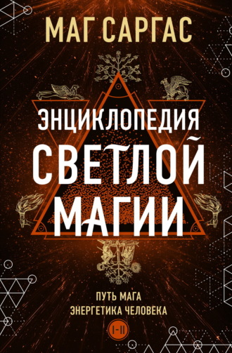 Маг Саргас. Энциклопедия светлой магии. Путь мага. Энергетика человека. I–II