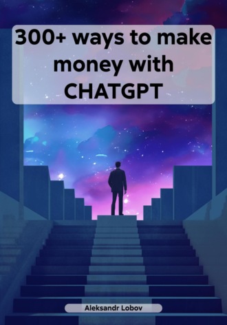 Aleksandr Lobov. 300+ ways to make money with CHATGPT