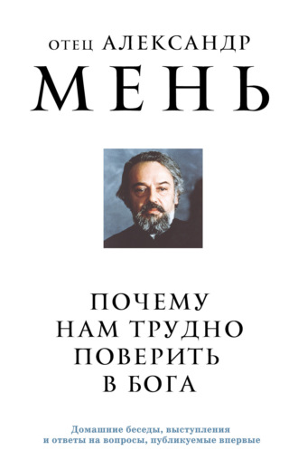 протоиерей Александр Мень. Почему нам трудно поверить в Бога?