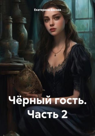 Екатерина Евгеньевна Бякова. Чёрный гость. Часть 2