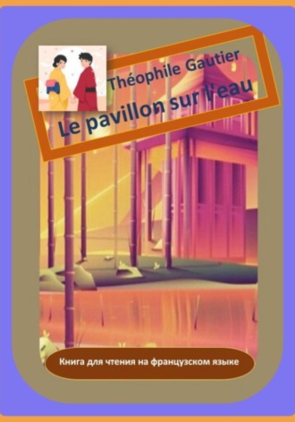 Теофиль Готье. Théophile Gautier. Le pavillon sur l'eau. Книга для чтения на французском языке