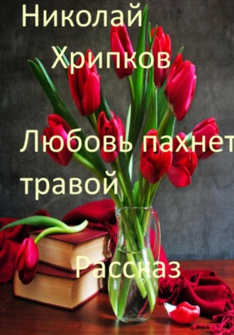 Николай Иванович Хрипков. Любовь пахнет травой