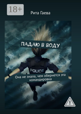 Рита Олеговна Гаева. Падаю в воду. Она не знала, чем обернется эта командировка