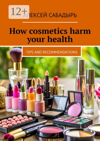 . How cosmetics harm your health. Tips and recommendations