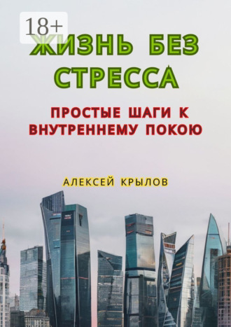 Алексей Крылов. Жизнь без стресса: простые шаги к внутреннему покою. Простые шаги к внутреннему покою