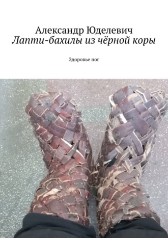 . Лапти-бахилы из чёрной коры. Здоровье ног