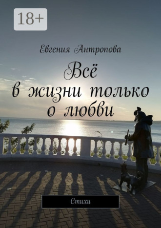 Евгения Антропова. Всё в жизни только о любви. Стихи