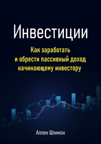 Аллен Шлиман. Инвестиции. Как заработать и обрести пассивный доход начинающему инвестору