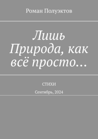 Роман Полуэктов. Лишь Природа, как всё просто… Стихи. Сентябрь, 2024