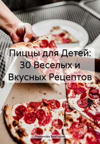Романова Виктория. Пиццы для Детей: 30 Веселых и Вкусных Рецептов