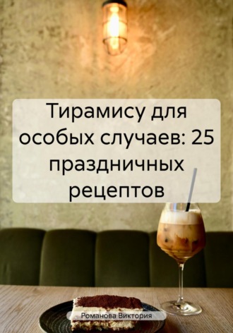 Романова Виктория. Тирамису для особых случаев: 25 праздничных рецептов