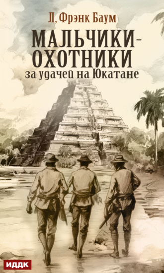 Лаймен Фрэнк Баум. Мальчики-охотники за удачей на Юкатане