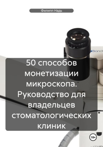 . 50 способов монетизации микроскопа. Руководство для владельцев стоматологических клиник