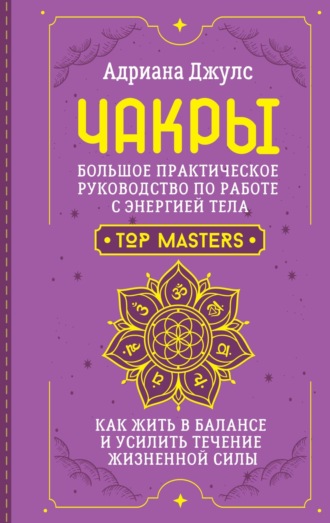 Адриана Джулс. Чакры. Большое практическое руководство по работе с энергией тела. Как жить в балансе и усилить течение жизненной силы