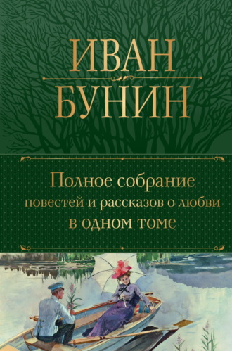 Иван Бунин. Полное собрание повестей и рассказов о любви в одном томе
