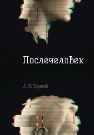 Антон Игоревич Борисов. Послечеловек