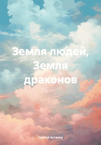 Сергей Астахов. Земля людей, Земля драконов