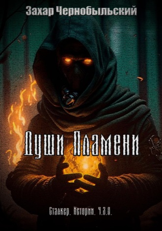 Захар Чернобыльский. Сталкер. Истории. Ч.З.О. Души Пламени