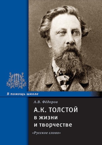 . А.К. Толстой в жизни и творчестве. Учебное пособие для школ, гимназий, лицеев и колледжей