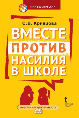 Светлана Кривцова. Вместе против насилия в школе. Организационная культура школы для профилактики насилия в ученической среде. Практическое пособие для педагогов и администрации общеобразовательных организаций