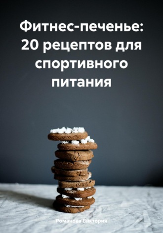 Романова Виктория. Фитнес-печенье: 20 рецептов для спортивного питания