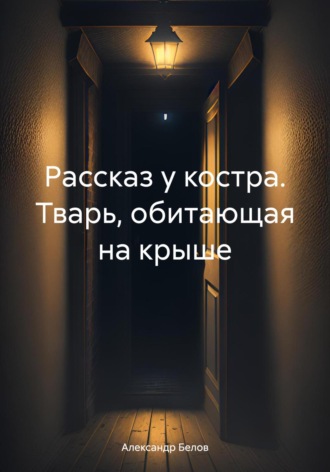 Александр Белов. Рассказ у костра. Тварь, обитающая на крыше