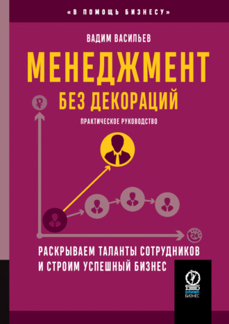 Вадим Васильев. Менеджмент без декораций. Раскрываем таланты сотрудников и строим успешный бизнес