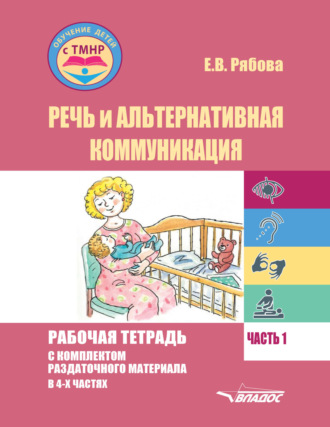 Е. В. Рябова. Речь и альтернативная коммуникация. Рабочая тетрадь с комплектом раздаточного материала. Часть 1