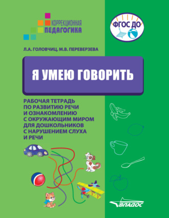 Л. А. Головчиц. Я умею говорить. Рабочая тетрадь по развитию речи и ознакомлению с окружающим миром для дошкольников с нарушениями слуха и речи