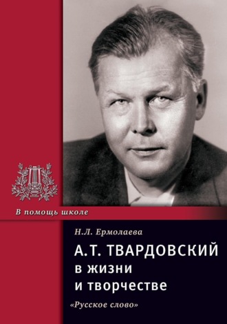 . А.Т. Твардовский в жизни и творчестве. Учебное пособие для школ, гимназий, лицеев и колледжей