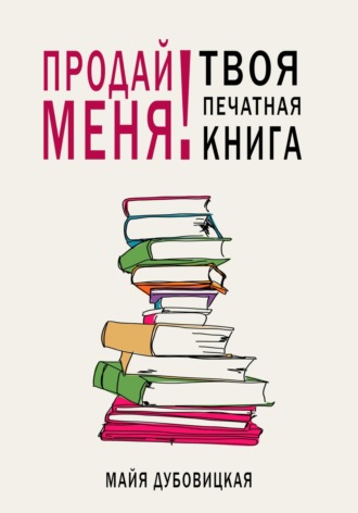 Майя Сергеевна Дубовицкая. Продай меня! Твоя печатная книга