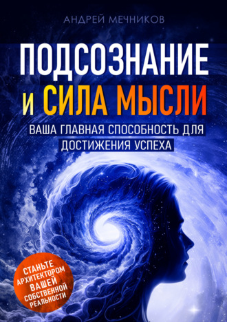 Андрей Мечников. Подсознание и сила мысли. Ваша главная способность для достижения успеха