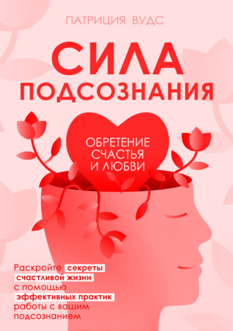 Патриция Вудс. Сила подсознания. Обретение счастья и любви