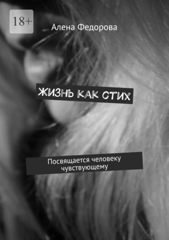 Алена Федорова. Жизнь как стих. Посвящается человеку чувствующему