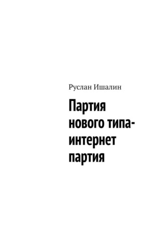 Руслан Ишалин. Партия нового типа- интернет партия