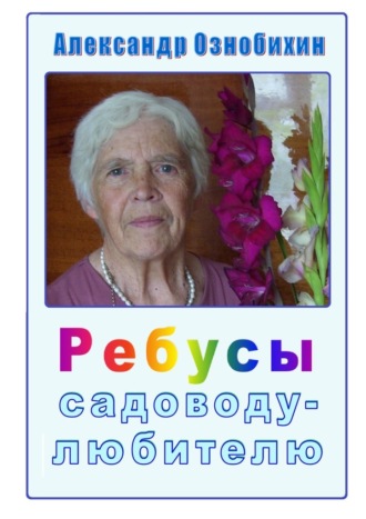 Александр Иванович Ознобихин. Ребусы садоводу-любителю. Почти по Крылову: «А вы друзья, как ни садитесь, все в садоводы не годитесь!»
