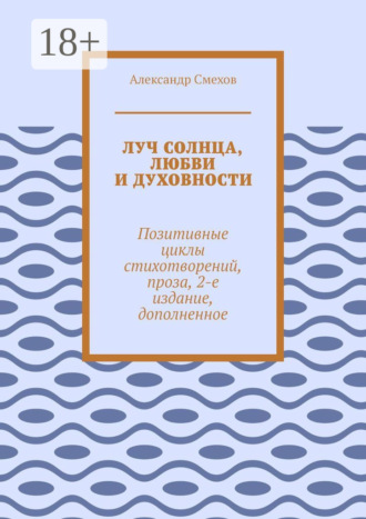 Александр Смехов. Луч солнца, любви и духовности. Позитивные циклы стихотворений, проза, 2-е издание, дополненное