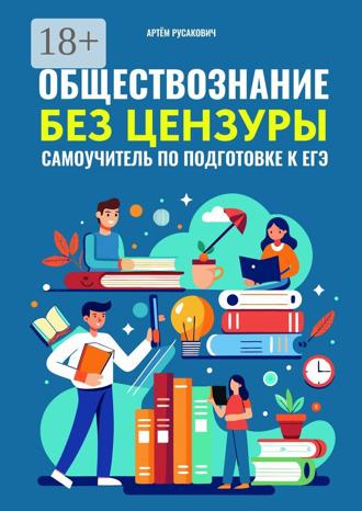 Артем Анатольевич Русакович. Обществознание без цензуры. Самоучитель по подготовке к ЕГЭ